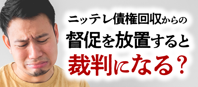 ニッテレ債権回収からの督促を放置すると裁判になる?